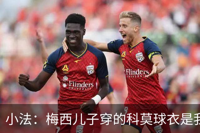 小法：梅西儿子穿的科莫球衣是我的，但我可没特意让他发出来